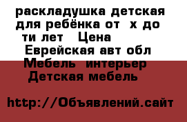 раскладушка детская для ребёнка от2–х до6–ти лет › Цена ­ 1 000 - Еврейская авт.обл. Мебель, интерьер » Детская мебель   